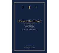 Heaven Our Home: The Hope of Dwelling Forever with Christ