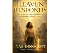 Heaven Responds: How to Activate Power, Authority and Breakthrough Through Prayer
