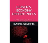 HEAVEN’S ECONOMY OPPORTUNITIES: How God Allocates Favor, Forms Character, and Produces Lasting Returns
