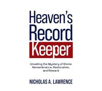HEAVEN’S RECORD KEEPER: Unveiling the Mystery of Divine Remembrance, Restoration, and Reward