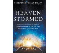 Heaven Stormed: A Heavenly Encounter Reveals Your Assignment in the End Time Outpouring and Tribulation