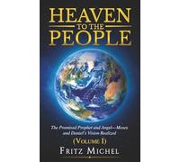 HEAVEN TO THE PEOPLE: The Promised Prophet and Angel-Moses and Daniel’s Vision Realized (Volume 1)