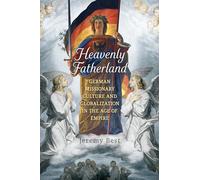 Heavenly Fatherland: German Missionary Culture and Globalization in the Age of Empire