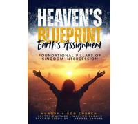 Heaven's Blueprint, Earth's Assignment: Foundational Pillars For Kingdom Intercession