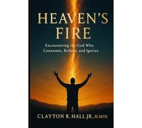 Heaven's FIre: Encounterin the God Who Consumes, Refines, and Ignites