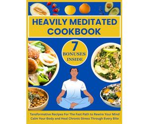 Heavily Meditated Cookbook: Over 1000 Transformative Recipes Inspired by Dave Asprey Fir The Fast Path to Rewire Your Mind Calm Your Body and Heal Chronic Stress Through Every Bite