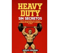 Heavy Duty Sin Secretos: Todo lo que necesitas para dominar el sistema de Mike Mentzer y transformar tu físico