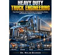 Heavy Duty Truck Engineering: From Diesel Engines and Transmissions to Suspensions, Brakes, and Emissions Control in Class 8 Vehicles
