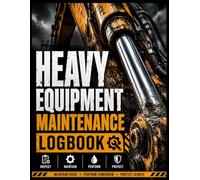 Heavy Equipment Maintenance Logbook: Equipment Inspection Log and Excavator Service Record: Detailed Maintenance Diary for Heavy Machinery, Construction Fleet, and Industrial Equipment