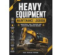 Heavy Equipment Maintenance Logbook: Industrial Tool Tracker and Excavator Service Record: Comprehensive Maintenance Diary for Heavy Duty Machinery, Construction Fleet, and Industrial Assets