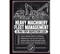 Heavy Machinery Fleet Management and Pre-Trip Inspection Logs: The Standardized Logistics Registry for Pre-Shift Mechanical Audits, Diesel Maintenance ... Accounting, and Fleet Demobilization.