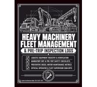 Heavy Machinery Fleet Management and Pre-Trip Inspection Logs: The Standardized Logistics Registry for Pre-Shift Mechanical Audits, Diesel Maintenance ... Accounting, and Fleet Demobilization.