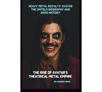 HEAVY METAL ROYALTY: AVATAR THE UNTOLD BIOGRAPHY AND BAND HISTORY: THE RISE OF AVATAR'S THEATRICAL METAL EMPIRE