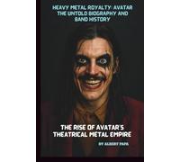 HEAVY METAL ROYALTY: AVATAR THE UNTOLD BIOGRAPHY AND BAND HISTORY: THE RISE OF AVATAR'S THEATRICAL METAL EMPIRE