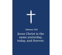 Hebrews 13:8 - Jesus Christ is the Same Yesterday Today and Forever - Bible Verse Notebook: 120 Lined Blank Pages at 6 x 9 Inches