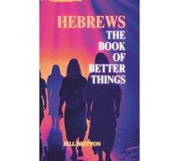 Hebrews the Book of Better Things: The Bible Shows That The Covenant of Christ is Greater Than The Covenant Made Through Moses
