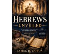 Hebrews Unveiled: A Passage-by-Passage Commentary to Understanding the Absolute Superiority of Jesus Christ