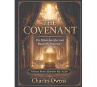 Hebrews Volume Three: The Covenant - The Better Sacrifice and Heavenly Sanctuary: Volume 3 - Hebrews 8:1-10:39