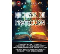 Hechizos de protección: Cómo defenderse contra las maldiciones, los ataques psíquicos y las fuerzas demoníacas, y cómo utilizar la magia wiccana para protegerse a sí mismo y a sus seres queridos