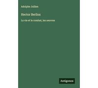 Hector Berlioz: La vie et le combat, les oeuvres