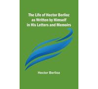 Hector Berlioz The Life of Hector Berlioz as Written by Himself in H (Tascabile)
