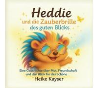 Heddie und die Zauberbrille des guten Blicks: Eine Geschichte über Mut, Freundschaft und den Blick für das Schöne