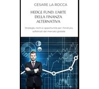 Hedge Fund: L’Arte della Finanza Alternativa: Strategie, rischi e opportunità dei fondi più sofisticati del mercato globale
