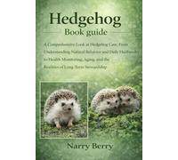 HEDGEHOG BOOK GUIDE: A Comprehensive Look at Hedgehog Care, From Understanding Natural Behavior and Daily Husbandry to Health Monitoring, Aging, and the Realities of Long-Term Stewardship