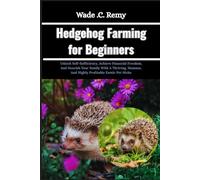 Hedgehog Farming for Beginners: Unlock Self-Sufficiency, Achieve Financial Freedom, And Nourish Your Family With A Thriving, Humane, And Highly Profitable Exotic Pet Niche