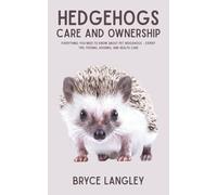 Hedgehogs: Everything You Need to Know About Pet Hedgehogs - Expert Tips, Feeding, Housing, and Health Care