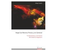 Hegel de Manera Previa y en General: Fundamentos y Comienzo del Sistema Hegeliano