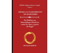 HEGEL E O NASCIMENTO DO MARXISMO: Da Dialética ao Materialismo Histórico: como ler Marx a partir de Hegel