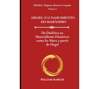 HEGEL E O NASCIMENTO DO MARXISMO: Da Dialética ao Materialismo Histórico: como ler Marx a partir de Hegel