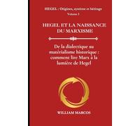 HEGEL ET LA NAISSANCE DU MARXISME: De la dialectique au matérialisme historique : comment lire Marx à la lumière de Hegel