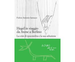 Hegel in viaggio da Atene a Berlino. La crisi di ipocondria e la sua soluz...