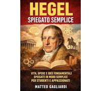 Hegel Spiegato Semplice: Vita, opere e idee fondamentali spiegate in modo semplice per studenti e appassionati