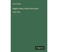 Hegels Leben, Werke und Lehre: Erster Theil