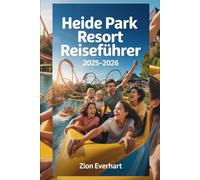 Heide Park Resort Reiseführer 2025-2026: Nervenkitzel, Shows, saisonale Events, magische Erinnerungen, Warteschlangen umgehen, Essen & Shopping - für einen unvergesslichen Besuch