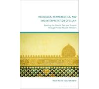 Heidegger, Hermeneutics, and the Interpretation of Islam: Reading the Islamic Past and Present Through Pivotal Muslim Thinkers