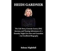 HEIDI GARDNER: The Life Story, Comedy Career, SNL Journey, and Touring Adventures of a Saturday Night Live Star and Comedian - An Unofficial Biography
