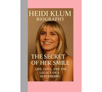 HEIDI KLUM-BIOGRAPHY: THE SECRET OF HER SMILE-LIFE, LOVE, AND THE LEGACY OF A SUPERMODEL