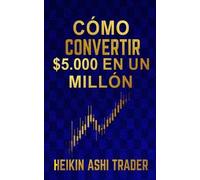 Heikin Ashi Trader Cómo Convertir $5.000 en Un Millón (Tascabile)