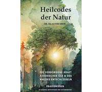 Heilcodes der Natur: Die verborgene Kraft ätherischer Öle & des Waldes entschlüsseln. Praxiswissen zu Ölen, Energie und Bewusstsein