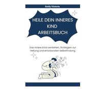 HEILE DEIN INNERES KIND ARBEITSBUCH: Das innere Kind verstehen, Strategien zur Heilung und emotionalen Selbstfindung