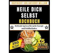 HEILE DICH SELBST KOCHBUCH: Heilende Speisen für mehr Energie und Wohlbefinden (Inspiriert von Anthony William)