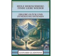 Heile Herzschmerz - Finde Liebe Wieder: Erlebe Glück und Zuneigung Intensiv