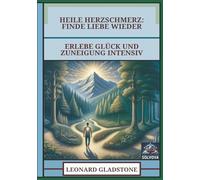Heile Herzschmerz - Finde Liebe Wieder: Erlebe Glück und Zuneigung Intensiv
