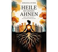 Heile mit deinen Ahnen - Kraft und Weisheit aus deiner Familienlinie: Ein tiefer Weg zu innerer Klärung, emotionaler Entlastung und der bewussten ... Energien und familiären Heilimpulsen