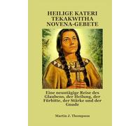 HEILIGE KATERI TEKAKWITHA NOVENA-GEBETE: Eine neuntägige Reise des Glaubens, der Heilung, der Fürbitte, der Stärke und der Gnade