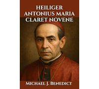 HEILIGER ANTONIUS MARIA CLARET NOVENE: Ein 9-tägiges kraftvolles Gebet der Besinnung und Fürbitte um göttlichen Segen durch den Heiligen Antonius
